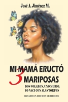 MI MAMÁ ERUCTÓ 3 MARIPOSAS: Dos volaron, Uno murio, Yo nací con alas torpes (Spanish Edition) B0G9R1KG19 Book Cover