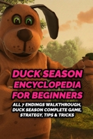 Duck Season Encyclopedia for Beginners: All 7 Endings Walkthrough, Duck Season Complete Game, Strategy, Tips & Tricks B09TF1JZLF Book Cover