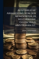 Ausfuhrliche Abhandlung Von Den Munzsorten, in Welchen Eine Geldschuld Abzutragen Ist 124618527X Book Cover