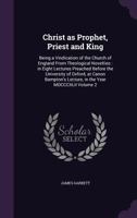 Christ as prophet, priest and king: being a vindication of the Church of England from theological novelties : in eight lectures preached before the ... lecture, in the year MDCCCXLII Volume 2 1347404791 Book Cover