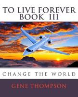 To Live Forever - Change The World 1502560461 Book Cover