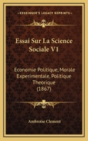 Essai Sur La Science Sociale V1: Economie Politique, Morale Experimentale, Politique Theorique (1867) 1166802213 Book Cover