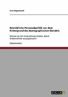 Betriebliche Personalpolitik vor dem Hintergrund des demographischen Wandels: Können es sich Unternehmen leisten, ältere Arbeitnehmer auszugrenzen? 3638924122 Book Cover