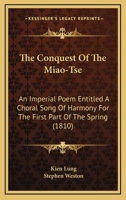 The Conquest Of The Miao-Tse: An Imperial Poem Entitled A Choral Song Of Harmony For The First Part Of The Spring 1120739446 Book Cover