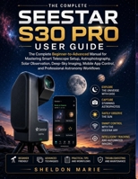 SEESTAR S30 PRO USER GUIDE: The Complete Beginner-to-Advanced Manual for Mastering Smart Telescope Setup, Astrophotography, Solar Observation, ... Photography & Imaging Mastery Series) B0H7NGDTHJ Book Cover