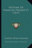 Histoire de Francois Premier V1 (1819) 116010736X Book Cover