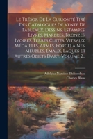 Le Trésor De La Curiosité Tiré Des Catalogues De Vente De Tableaux, Dessins, Estampes, Livres, Marbres, Bronzes, Ivoires, Terres Cuites, Vitraux, ... Objets D'art, Volume 2... 1021593451 Book Cover