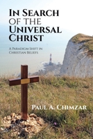 In Search of the Universal Christ: A Paradigm Shift in Christian Beliefs 1664298835 Book Cover