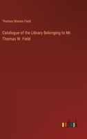 Catalogue of the Library Belonging to Mr. Thomas W. Field 3385375746 Book Cover