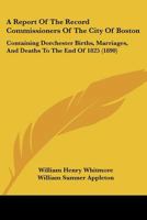 A Report Of The Record Commissioners Of The City Of Boston: Containing Dorchester Births, Marriages, And Deaths To The End Of 1825 1160711550 Book Cover