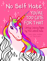 No Self-Hate: You’re Too Cute for That, An Anti Anxiety Coloring Book 1684811392 Book Cover