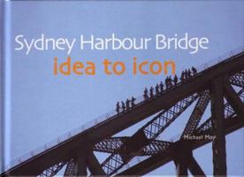 Sydney Harbour Bridge: Idea to Icon 0958106649 Book Cover