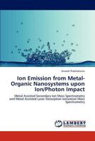 Ion Emission from Metal-Organic Nanosystems upon Ion/Photon Impact 365930929X Book Cover