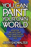 You Can Paint Your Own World - Positive Beliefs That Lead and Guide Me Through Life 1592982298 Book Cover