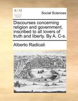Discourses concerning religion and government, inscribed to all lovers of truth and liberty. By A. C-s. 1171364687 Book Cover