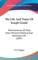 The Life And Times Of Joseph Gould: Reminiscences Of Sixty Years Of Active Political And Municipal Life 1165792982 Book Cover