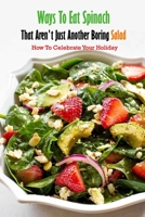 Ways To Eat Spinach That Aren't Just Another Boring Salad: How To Celebrate Your Holiday: Spinach Step By Step Guide Book B08SQ6DVVC Book Cover