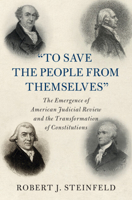 'To Save the People from Themselves': The Emergence of American Judicial Review and the Transformation of Constitutions 1108839231 Book Cover