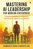 Mastering AI Leadership for Modern Enterprise: Executive strategies for Harnessing Generative AI, Agentic AI and Beyond B0G3XF52T4 Book Cover