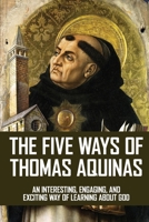 The Five Ways Of Thomas Aquinas: An Interesting, Engaging, And Exciting Way Of Learning About God: Philosophy Books About God B08YQFVRV5 Book Cover
