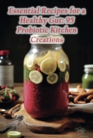 Essential Recipes for a Healthy Gut: 95 Probiotic Kitchen Creations B0CLDC58QL Book Cover