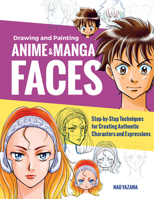 Drawing and Painting Anime and Manga Faces: Step-by-Step Techniques for Creating Authentic Characters and Expressions 1631599623 Book Cover