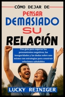 CÓMO DEJAR DE PENSAR DEMASIADO SU RELACIÓN: Una guía para superar los pensamientos negativos, las inseguridades y las dudas sobre uno mismo con ... relaciones saludables (Spanish Edition) B0FG7N97FC Book Cover