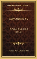 Lady Aubrey V2: Or What Shall I Do? 1166605566 Book Cover