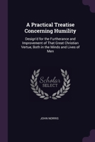 A Practical Treatise Concerning Humility: Design'd for the Furtherance and Improvement of That Great Christian Vertue, Both in the Minds and Lives of Men 102173022X Book Cover