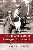 The Life and Truth of George R. Stewart: A Literary Biography of the Author of Earth Abides 0786467991 Book Cover