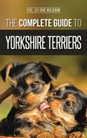 The Complete Guide to Yorkshire Terriers: Learn Everything about How to Find, Train, Raise, Feed, Groom, and Love your new Yorkie Puppy 1952069513 Book Cover