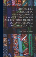Étude Sur La Conquête De L'Afrique Par Les Arabes, Et Recherches Sur Les Tribus Berbères Qui Ont Occupé Le Maghreb Central 1017578605 Book Cover