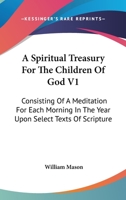 A Spiritual Treasury For The Children Of God V1: Consisting Of A Meditation For Each Morning In The Year Upon Select Texts Of Scripture 0548363218 Book Cover