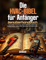 Die HVAC-Bibel für Anfänger – Benutzerhandbuch: Komplette Einrichtung, Systembetrieb, elektrische Komponenten, Kältemittel, Wartung und Fehlersuche (German Edition) B0H7LGB7QQ Book Cover