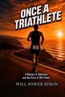 Once a Triathlete: A Memoir of Addiction and the Price of Will Power B0HDH79MRD Book Cover