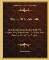 History of British India: with continuation comprising the Afghan war, the conquest of Sinde and Gwalior, war in the Punjab 9353802377 Book Cover