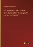 New Facts Relating to the Chatterton Family. Gathered from Manuscript Entries in a "History of the Bible" 3385327407 Book Cover