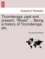 Ticonderoga Past and Present Mixed, a Companion to Lake George, Being a History of Ticonderoga: Illustrated (Classic Reprint) 1241334838 Book Cover
