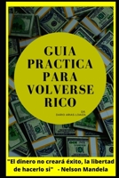 Guía Practica Para Volverse Rico: El dinero no comprara éxito, la libertad de hacerlo si B08J5HKHJL Book Cover