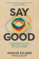 Say Good: Speaking across Hot Topics, Complex Relationships, and Tense Situations 1641587008 Book Cover