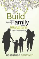 Build a Better Family With Wisdom and Confidence 147977023X Book Cover