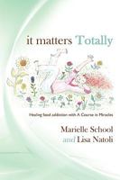 It Matters Totally: Healing Food Addiction with A Course in Miracles 1449066186 Book Cover