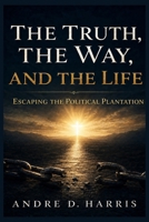 The Way, the Truth, and the LIfe: Escaping the Political Plantation B0HCM6RH3S Book Cover