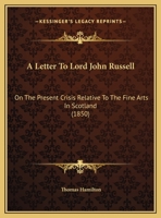 A Letter To Lord John Russell: On The Present Crisis Relative To The Fine Arts In Scotland 1104595699 Book Cover