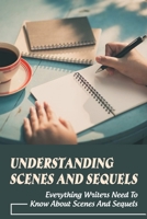 Understanding Scenes and Sequels: Everything Writers Need To Know About Scenes And Sequels: How Do We Use Sequels With Our Scenes B099C12JG1 Book Cover