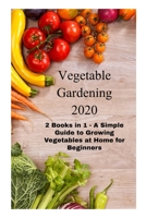 Vegetable Gardening 2020: 2 Books in 1 - A Simple Guide to Growing Vegetables at Home for Beginners B088NZ3H22 Book Cover