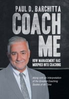 Coach Me: How Management Has Morphed into Coaching ... Along with an Interpretation of the Greatest Coaching Quotes of All Time 1663219729 Book Cover