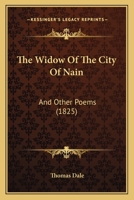 The Widow of the City of Nain: And Other Poems, by an Under-Graduate of the University of Cambridge [T. Dale.]. by T. Dale 1241733252 Book Cover