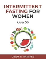 Intermittent Fasting For Women Over 50: Unlocking The Secrets To Lose Weight Naturally, Detox The Body, And Delay Aging In A Healthy Way. 1802721142 Book Cover