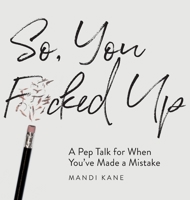 So, You F*cked Up: A Pep Talk for When You've Made a Mistake 057890196X Book Cover